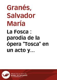 Portada:La Fosca : parodia de la ópera \"Tosca\" en un acto y cuatro cuadros y medio / escrita en verso por Salvador María Granés; música del Maestro Arnedo