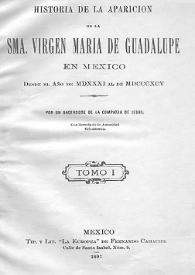 Portada:Historia de la aparición de la SMA. Virgen María de Guadalupe en México desde el año de MDXXXI al de MDCCCXCV. Tomo I / por un sacerdote de la Compañía de Jesús