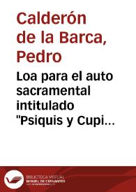 Portada:Loa para el auto sacramental intitulado \"Psiquis y Cupido\", que escribió para esta villa de Madrid / Pedro Calderón de la Barca