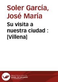 Portada:Su visita a nuestra ciudad : [Villena] / José María Soler García