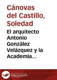 Portada:El arquitecto Antonio González Velázquez y la Academia de Bellas Artes de San Fernando / Soledad Cánovas del Castillo