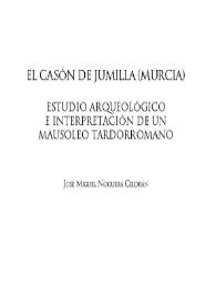 Portada:El Casón de Jumilla (Murcia) : estudio arqueológico e interpretación de un mausoleo tardorromano / José Miguel Noguera Celdrán