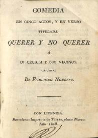 Portada:Querer y no querer o D.ª Cecilia y sus vecinos : comedia en cinco actos, y en verso / de Francisca Navarro