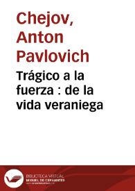 Portada:Trágico a la fuerza : de la vida veraniega / Anton Chejov; traducción de Manuel Puente y G. Podgursky.