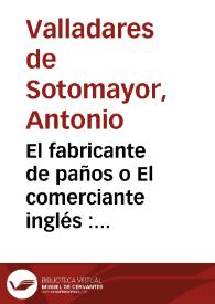 Portada:El fabricante de paños o El comerciante inglés : comedia nueva puesta en verso en cuatro actos / por D. Antonio Valladares de Sotomayor