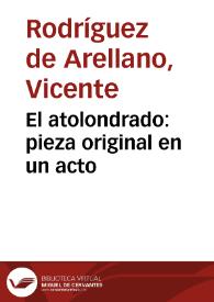 Portada:El atolondrado : pieza original en un acto / compuesta por Don Vicente Rodríguez  Arellano