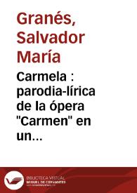 Portada:Carmela : parodia-lírica de la ópera \"Carmen\" en un acto y tres cuadros / original de Don Salvador María Granés; música del maestro Don Tomás Reig