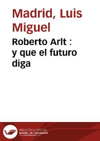 Portada:Roberto Arlt : y que el futuro diga / Luis Miguel Madrid
