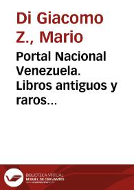 Portada:Portal Nacional Venezuela. Libros antiguos y raros venezolanos y venezolanistas en la Biblioteca Nacional de Venezuela / Mario Di Giacomo Z.