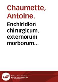 Portada:Enchiridion chirurgicum, externorum morborum remedia... : quibus morbi Venerii curandi methodus accessit... / authore Antonio Chalmeteo.