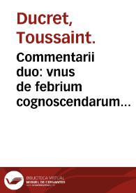 Portada:Commentarii duo : vnus de febrium cognoscendarum curamdarumque ratione, alter de earundem crisibus / Tussano Ducreto... autore.