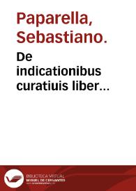 De indicationibus curatiuis liber... / auctore Sebastiano Paparella...