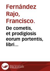 Portada:De cometis, et prodigiosis eorum portentis, libri quatuor ... / Francisco Fernandez Raxo ... autore.