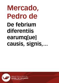 Portada:De febrium diferentiis earumq[ue] causis, signis, medela... / per doctorem Petrum Mercado...