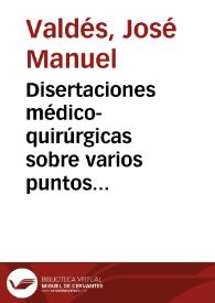 Portada:Disertaciones médico-quirúrgicas sobre varios puntos importantes / por el Dr. don Manuel Valdés...
