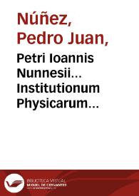 Portada:Petri Ioannis Nunnesii... Institutionum Physicarum quatuor libri priores collecti methodic[o]s ex decretis Aristotelis : praeposita est huic libello ratio methodi...