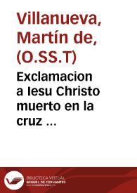Portada:Exclamacion a Iesu Christo muerto en la cruz ... / hizola ... fr. Martin de Villanueua ...