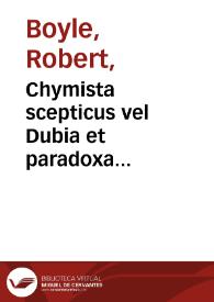 Chymista scepticus vel Dubia et paradoxa chymico-physica ... / ab ... Robert Boyle ...