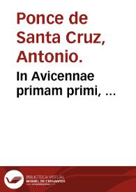 Portada:In Avicennae primam primi, ... / autore Antonio Ponce Santacruz ...; tomus primus; Accesit libellus aureus ... doctoris Alphonsi de Sanctacruce ... De melancolia inscriptus.