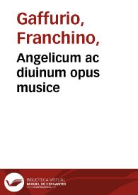 Angelicum ac diuinum opus musice / Franchini Gafurii laudentis regii musici, ecclesieq[ue] Mediolanensis phonasci, materna lingua scriptum.