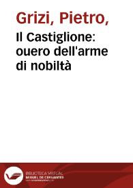 Portada:Il Castiglione : ouero dell'arme di nobiltà / dialogo del signor Gritio da Iesi ...; nuouamente posto in luce da Antonio Beffa Negrini.