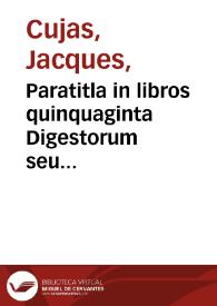 Portada:Paratitla in libros quinquaginta Digestorum seu Pandectarum Imperatoris Iustiniani / opus Iacobi Cuiacii.