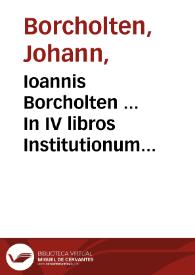 Portada:Ioannis Borcholten ... In IV libros Institutionum ciuilium D. Iustiniani commentaria / quibus praeter textum [et] summaria à Statio Borcholten IC. auctoris F. iam pridem addita...