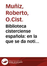 Biblioteca cisterciense española:  en la que se da noticia de los Escritores Cistercienses de todas las Congregaciones de España, y de los de las Ordenes Militares que siguen el mismo Instituto ... / Su autor el P.P. Fr. Roberto Muñiz, Cisterciense de la Congregacion de Castilla ..