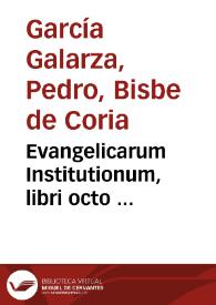 Portada:Evangelicarum Institutionum, libri octo ... / Authore P. Garcia Galarza ... Episcopo Cauriensi
