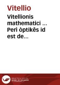 Portada:Vitellionis mathematici ... Perì òptikês id est de natura ratione &amp; proiectione radiorum visus luminum colorum atque formarum quam vulgo perspectiuam vocant libri X ... / omnia ... nunc primum opera ... Georgii Tanstetter &amp; Petri Apiani in lucem aedita