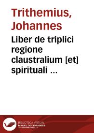 Portada:Liber de triplici regione claustralium [et] spirituali exercicio monachorum ... / Johanne Tritemio abbate spanhemense eme[n]dante opusculum