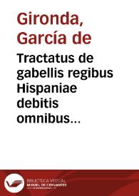 Portada:Tractatus de gabellis regibus Hispaniae debitis omnibus ... / autore D. Garcia Gironda ...