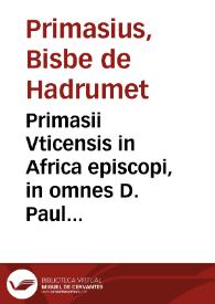 Portada:Primasii Vticensis in Africa episcopi, in omnes D. Pauli epistolas co[m]mentarij perbreues ac docti : ante annos mille ab autore editi