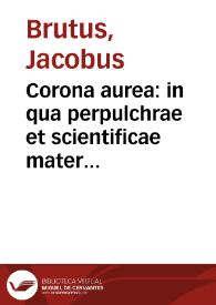 Portada:Corona aurea : in qua perpulchrae et scientificae materiae Parisiensi more pertractantur / [Iacobus Brutus]