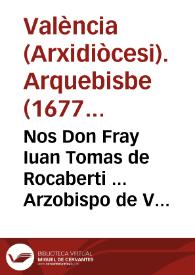 Portada:Nos Don Fray Iuan Tomas de Rocaberti ... Arzobispo de Valencia ... Y en su nombre Nos Don Marco Antonio Alcaraz, y Pardo ... Vicario General ... Por quanto el Decreto que su Santidad fue seruido hazer en segundo de Iunio de 1618 ...