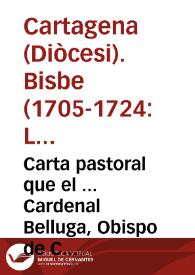 Portada:Carta pastoral que el ... Cardenal Belluga, Obispo de Cartagena ... escrive desde la Corte de Roma para el Cabildo de su Santa iglesia Cathedral ... y para todos los fieles de su Diocesi, con motivo de ... la Renuncia que tiene hecha de su Obispado