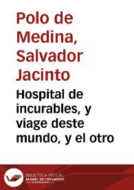 Portada:Hospital de incurables, y viage deste mundo, y el otro / lo escriuio el licenciado Iacinto Polo de Medina ...
