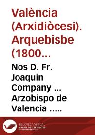Portada:Nos D. Fr. Joaquin Company ... Arzobispo de Valencia ... A todos nuestros Diocesanos ... En unos tiempos tan infelices, en que nuestros enemigos cometen tantos ultrages en los sagrados Templos ... nos parece indispensable renovaros la memoria del respeto debido á este lugar santo ...