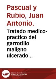 Portada:Tratado medico-practico del garrotillo maligno ulcerado, o angina maligna gangrenosa, y su remedio ... / por ... Juan Antonio Pasqual y Rubio.