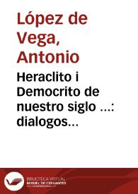 Portada:Heraclito i Democrito de nuestro siglo ... : dialogos morales sobre tres materias, la nobleza, la riqueza i las letras ... / por Antonio Lopez de Vega
