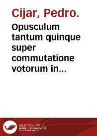 Portada:Opusculum tantum quinque super commutatione votorum in redemptione captivorum / Pedro Cijar.