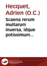 Portada:Scaena rerum multarum inuersa, idque potissimum quantum ad corruptissimos quorundam mortalium mores attinet / authore fratre Adriano Hecquetio Atrebatino...