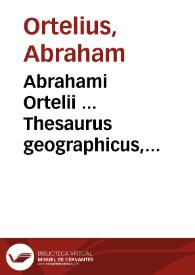 Portada:Abrahami Ortelii ... Thesaurus geographicus, recognitus et auctus, in quo omnium totius terrae regionum, montium, promontorium, collium, siluarum, desertorum, insularum, portuum, populorum, vrbium, opidorum ... nomina &amp; appelationes veteres ; additis magna ex parte etiam recentioribus...