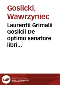 Portada:Laurentii Grimalii Goslicii De optimo senatore libri duo : in quibus magistratuum officia, ciuium vita beata, rerumpub. foelicitas explicantur...