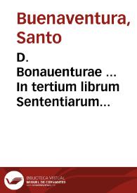 Portada:D. Bonauenturae ... In tertium librum Sententiarum elaborata dilucidatio... / recognoscente R.P.M. Ioanne Balainio Andrio...