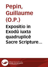 Portada:Expositio in Exodû iuxta quadruplicê Sacre Scripture sensum literalem scilicet, moralem, allegoricum &amp; anagogicum / authore fratre Guillelmo Pepino...