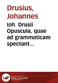 Ioh. Drusii Opuscula, quae ad grammaticam spectant...