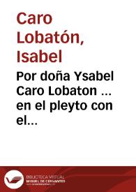 Portada:Por doña Ysabel Caro Lobaton ... en el pleyto con el alcayde D. Martin Lobaton... / [Luys Arias de Gallegos].