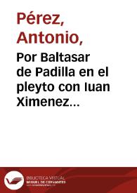 Portada:Por Baltasar de Padilla en el pleyto con Iuan Ximenez de Figueroa / [Licenciado Antonio Perez].