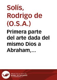 Portada:Primera parte del arte dada del mismo Dios a Abraham, para le seruir perfectamente / expuesta y declarada por el ... R.P.F. Rodrigo de Solis...